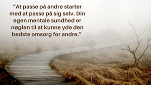 “At passe på andre starter med at passe på sig selv. Din egen mentale sundhed er nøglen til at kunne yde den bedste omsorg for andre.” 